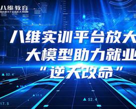 八维教育实训平台放大招，大模型助力就业